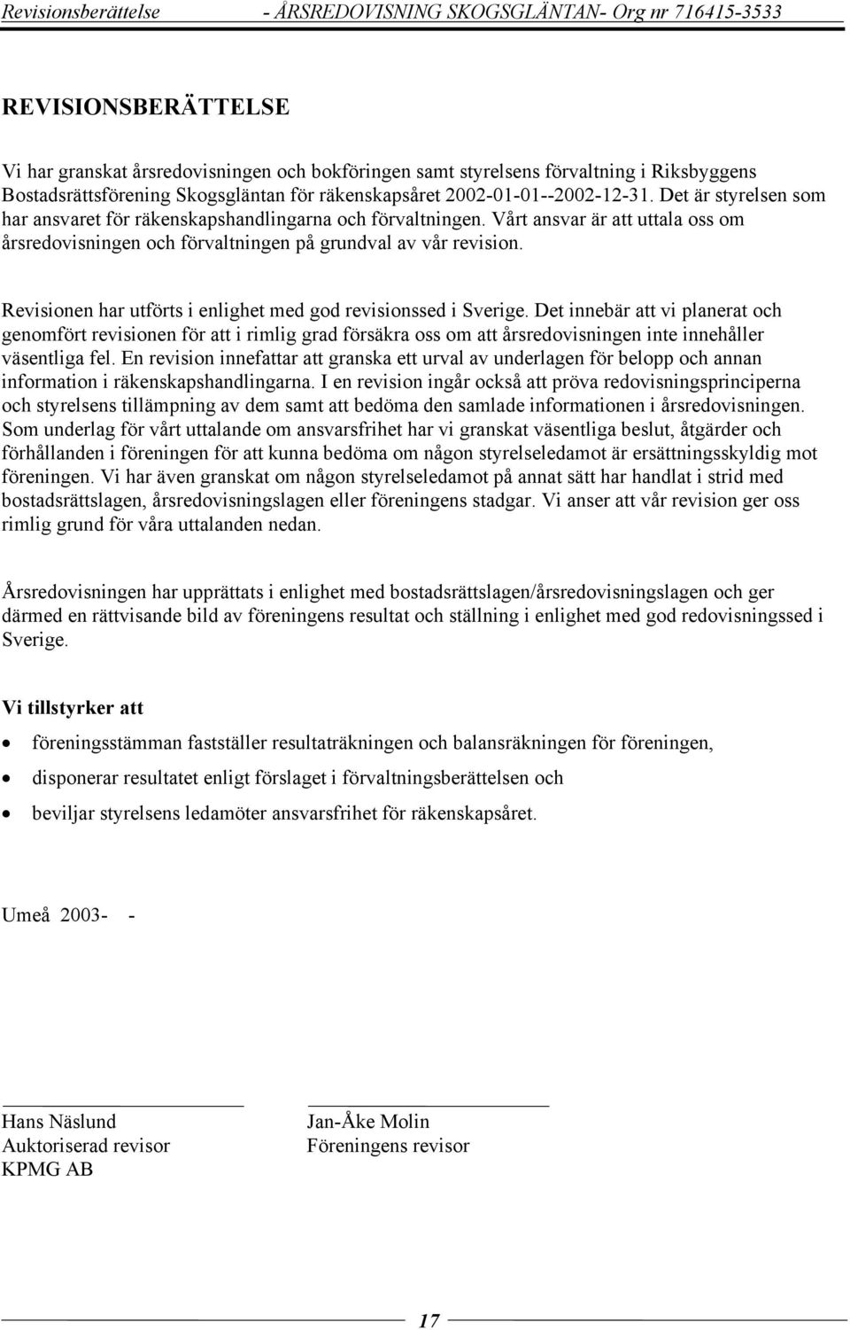 Vårt ansvar är att uttala oss om årsredovisningen och förvaltningen på grundval av vår revision. Revisionen har utförts i enlighet med god revisionssed i Sverige.