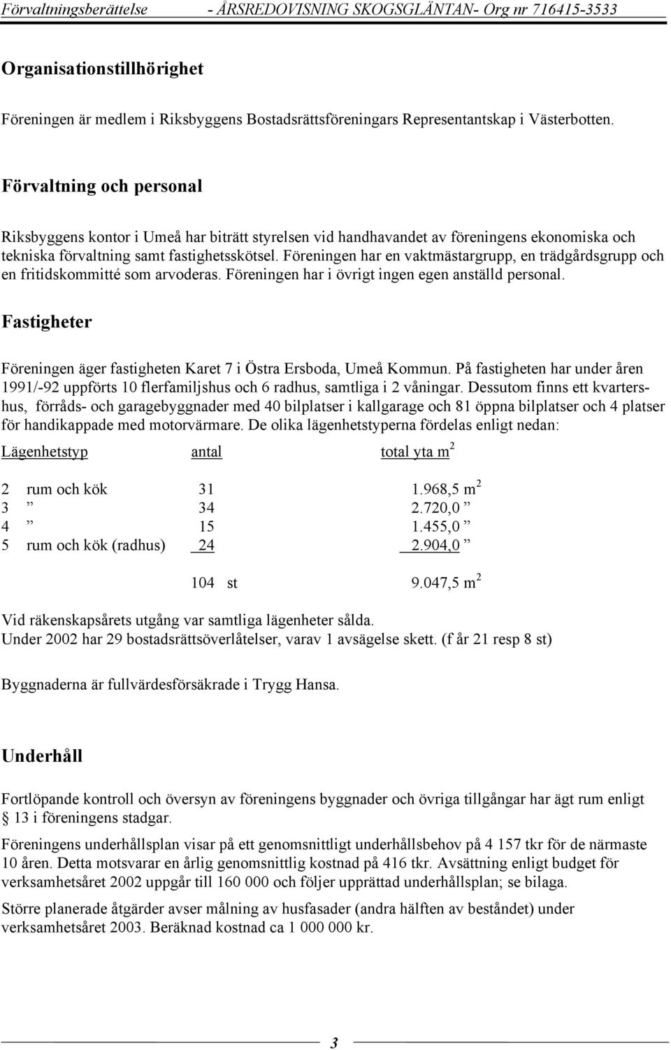 Föreningen har en vaktmästargrupp, en trädgårdsgrupp och en fritidskommitté som arvoderas. Föreningen har i övrigt ingen egen anställd personal.