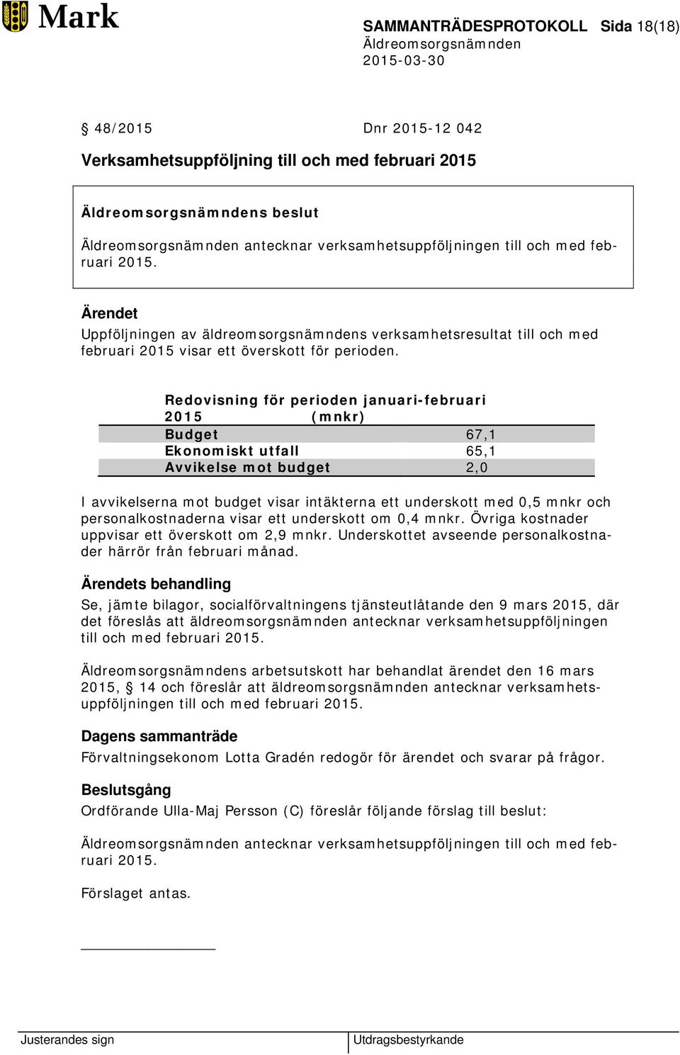 Redovisning för perioden januari-februari 2015 (mnkr) Budget 67,1 Ekonomiskt utfall 65,1 Avvikelse mot budget 2,0 I avvikelserna mot budget visar intäkterna ett underskott med 0,5 mnkr och