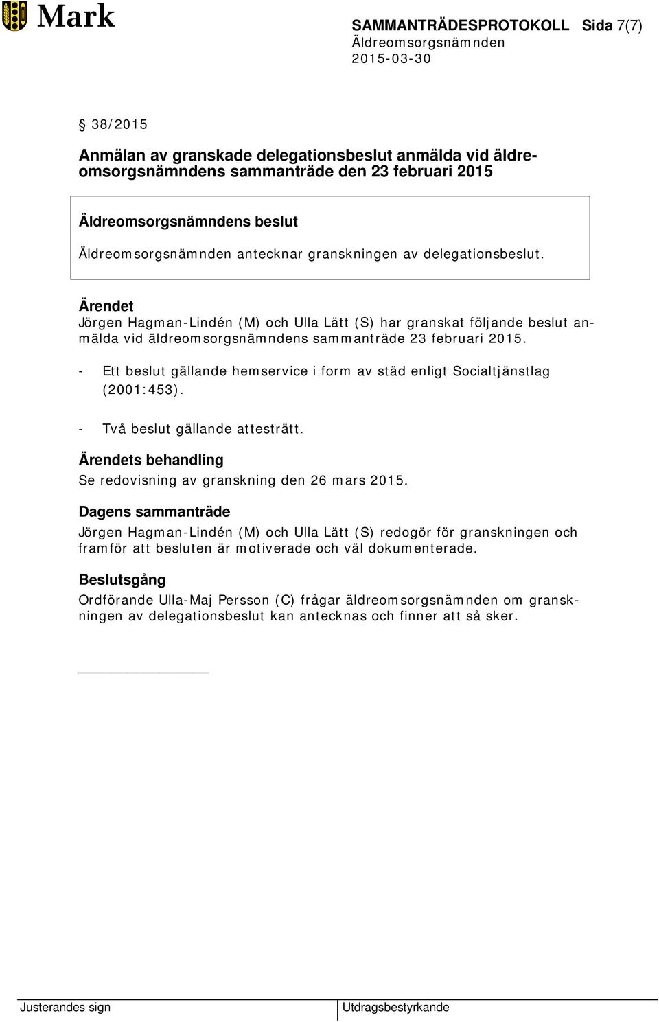 - Ett beslut gällande hemservice i form av städ enligt Socialtjänstlag (2001:453). - Två beslut gällande attesträtt. s behandling Se redovisning av granskning den 26 mars 2015.