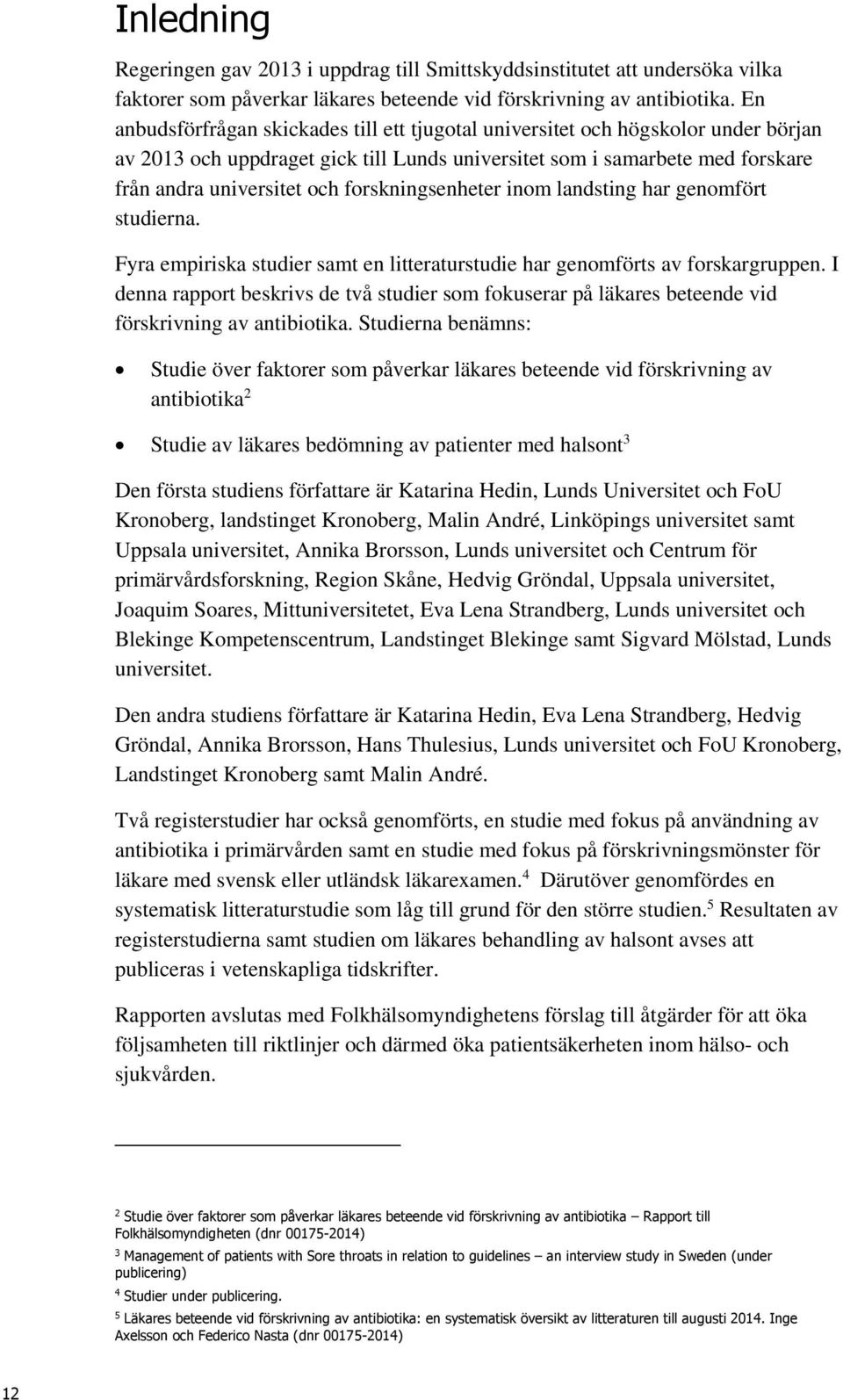 forskningsenheter inom landsting har genomfört studierna. Fyra empiriska studier samt en litteraturstudie har genomförts av forskargruppen.