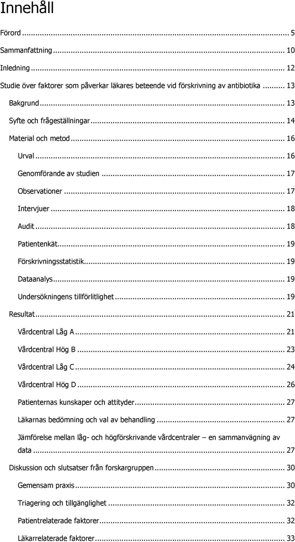 .. 19 Undersökningens tillförlitlighet... 19 Resultat... 21 Vårdcentral Låg A... 21 Vårdcentral Hög B... 23 Vårdcentral Låg C... 24 Vårdcentral Hög D... 26 Patienternas kunskaper och attityder.