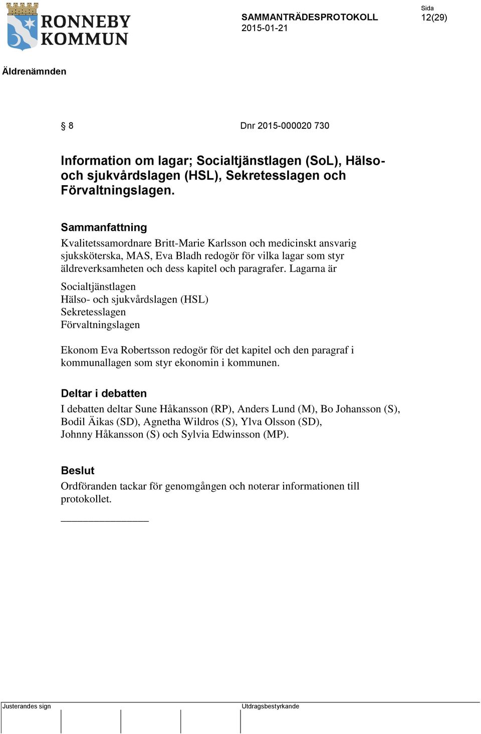 Lagarna är Socialtjänstlagen Hälso- och sjukvårdslagen (HSL) Sekretesslagen Förvaltningslagen Ekonom Eva Robertsson redogör för det kapitel och den paragraf i kommunallagen som styr ekonomin i