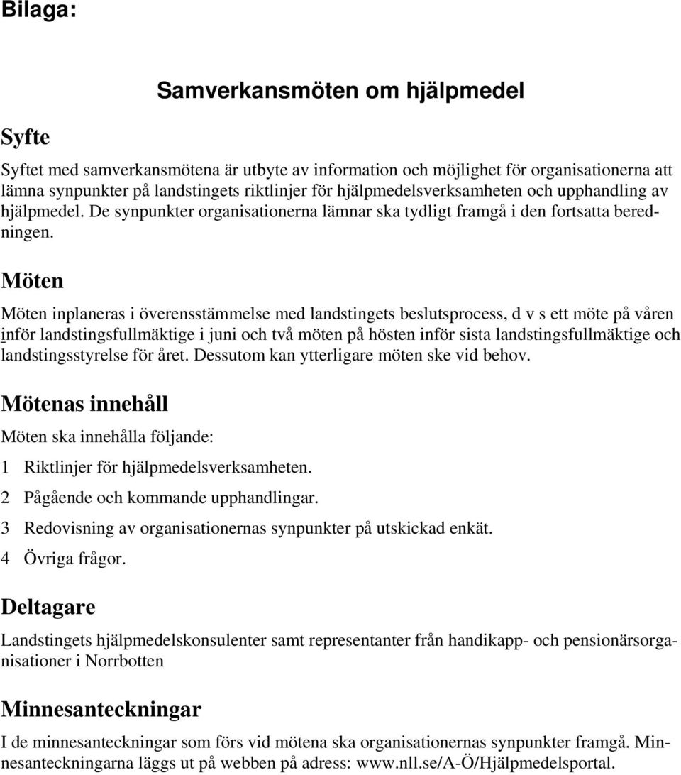 Möten Möten inplaneras i överensstämmelse med landstingets beslutsprocess, d v s ett möte på våren inför landstingsfullmäktige i juni och två möten på hösten inför sista landstingsfullmäktige och