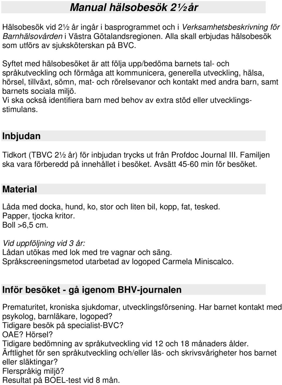 Syftet med hälsobesöket är att följa upp/bedöma barnets tal- och språkutveckling och förmåga att kommunicera, generella utveckling, hälsa, hörsel, tillväxt, sömn, mat- och rörelsevanor och kontakt