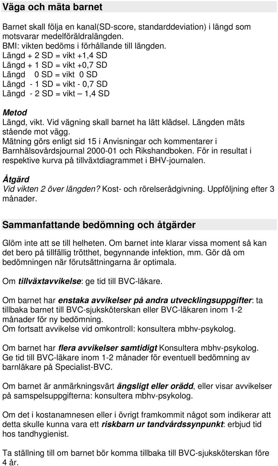 Längden mäts stående mot vägg. Mätning görs enligt sid 15 i Anvisningar och kommentarer i Barnhälsovårdsjournal 2000-01 och Rikshandboken.