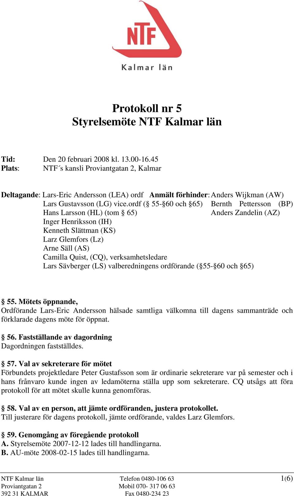 ordf ( 55-60 och 65) Bernth Pettersson (BP) Hans Larsson (HL) (tom 65) Anders Zandelin (AZ) Inger Henriksson (IH) Kenneth Slättman (KS) Larz Glemfors (Lz) Arne Säll (AS) Camilla Quist, (CQ),