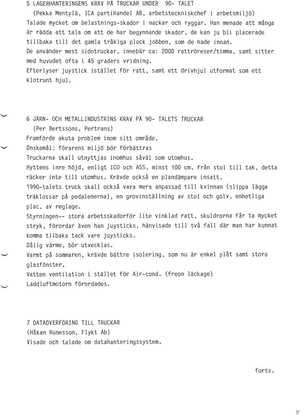 De använder mest sidotruckar, innebär ca: 2000 rattröreser/timma, samt sitter med huvudet ofta i 45 graders vridning.