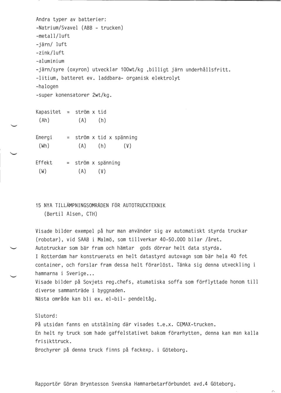 Kapasitet = (Ah) ström x tid (A) (h) Energi = (Wh) Effekt = (W) ström x tid x spänning (A) (h) (V) ström x spänning (A) (V) 15 NYA TILLÄMPNINGSOMRÅDEN FÖR AUTOTRUCKTEKNIK (Bertil Alsen, CTH) Visade