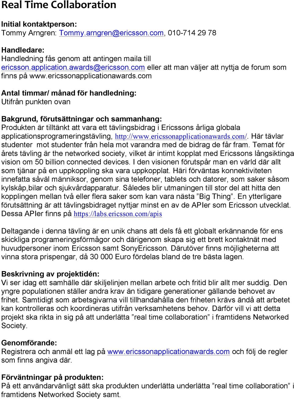 com Antal timmar/ månad för handledning: Utifrån punkten ovan Bakgrund, förutsättningar och sammanhang: Produkten är tilltänkt att vara ett tävlingsbidrag i Ericssons årliga globala