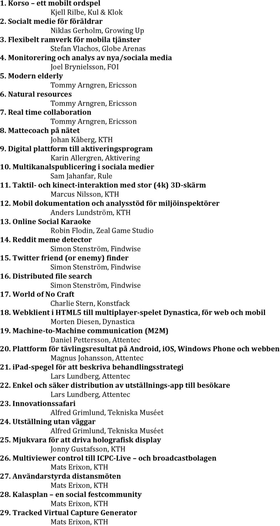Real time collaboration Tommy Arngren, Ericsson 8. Mattecoach på nätet Johan Kåberg, KTH 9. Digital plattform till aktiveringsprogram Karin Allergren, Aktivering 10.