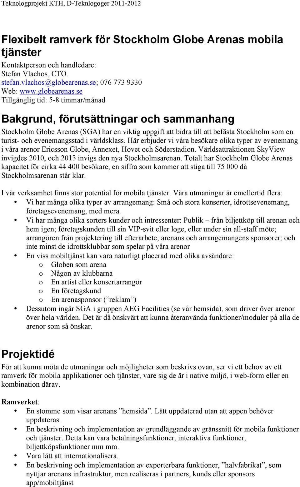 se Tillgänglig tid: 5-8 timmar/månad Bakgrund, förutsättningar och sammanhang Stockholm Globe Arenas (SGA) har en viktig uppgift att bidra till att befästa Stockholm som en turist- och evenemangsstad