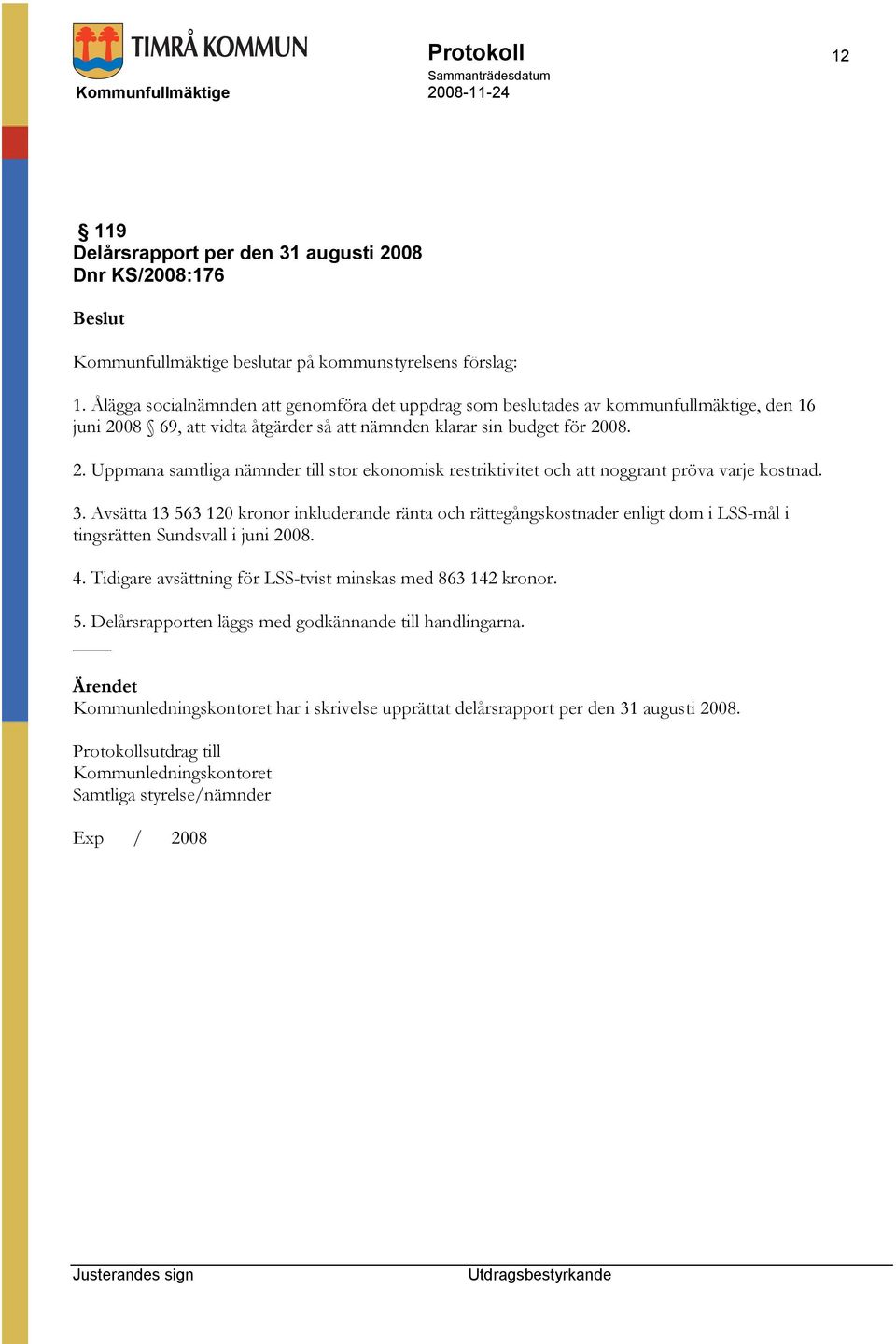 3. Avsätta 13 563 120 kronor inkluderande ränta och rättegångskostnader enligt dom i LSS-mål i tingsrätten Sundsvall i juni 2008. 4. Tidigare avsättning för LSS-tvist minskas med 863 142 kronor. 5. Delårsrapporten läggs med godkännande till handlingarna.