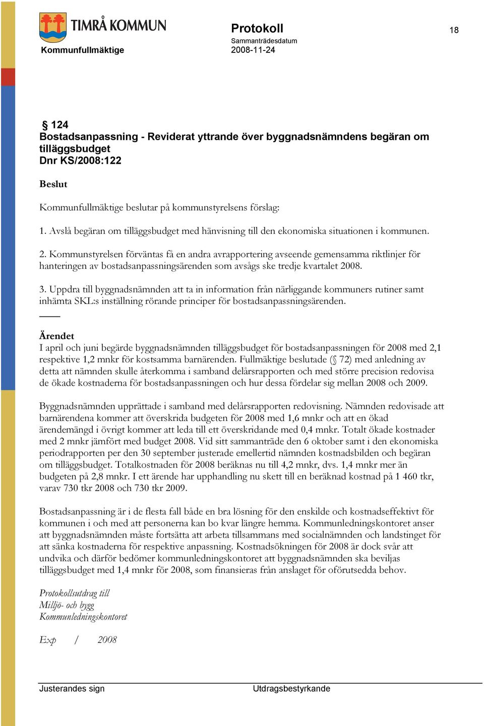 Kommunstyrelsen förväntas få en andra avrapportering avseende gemensamma riktlinjer för hanteringen av bostadsanpassningsärenden som avsågs ske tredje kvartalet 2008. 3.