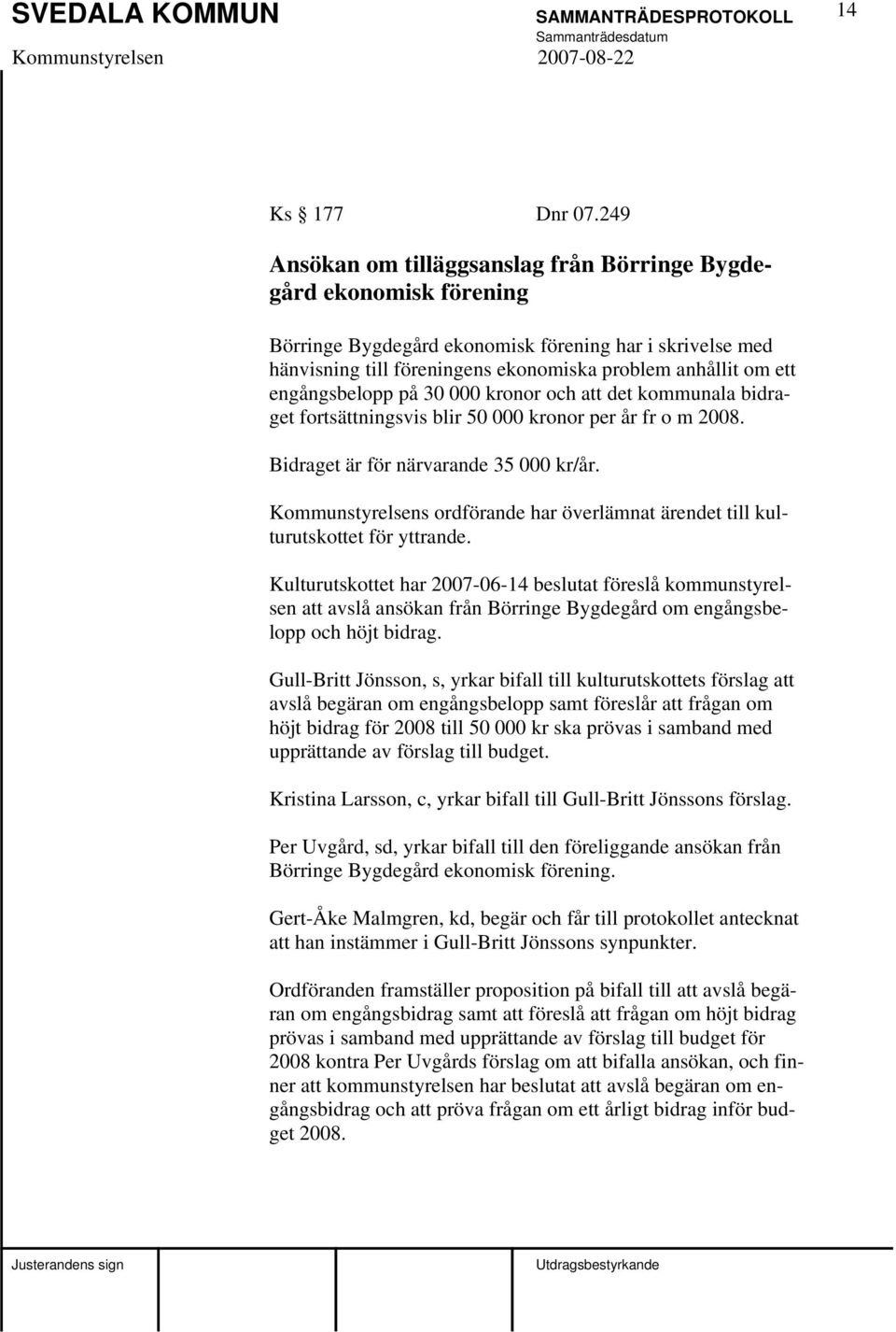 engångsbelopp på 30 000 kronor och att det kommunala bidraget fortsättningsvis blir 50 000 kronor per år fr o m 2008. Bidraget är för närvarande 35 000 kr/år.