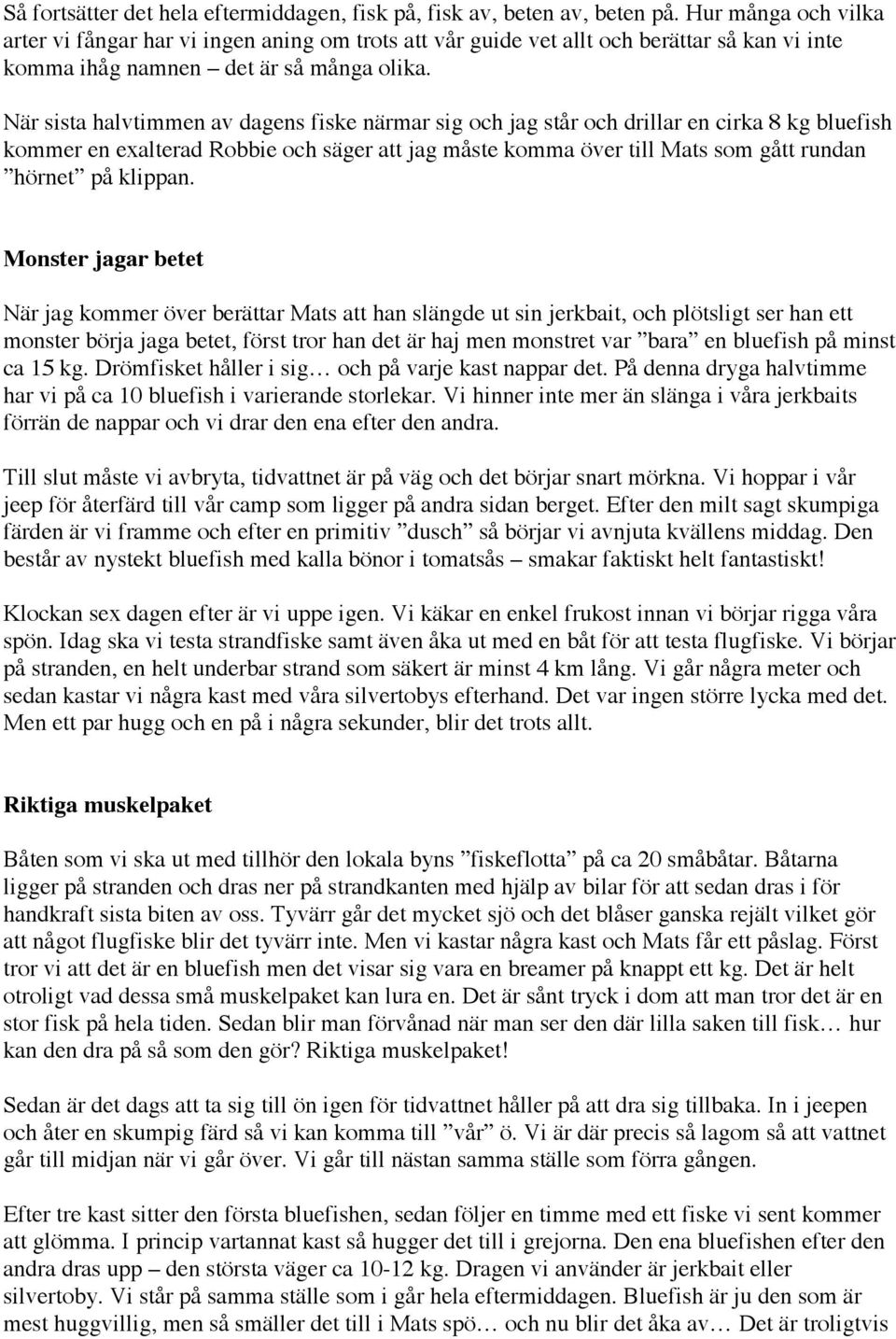 När sista halvtimmen av dagens fiske närmar sig och jag står och drillar en cirka 8 kg bluefish kommer en exalterad Robbie och säger att jag måste komma över till Mats som gått rundan hörnet på
