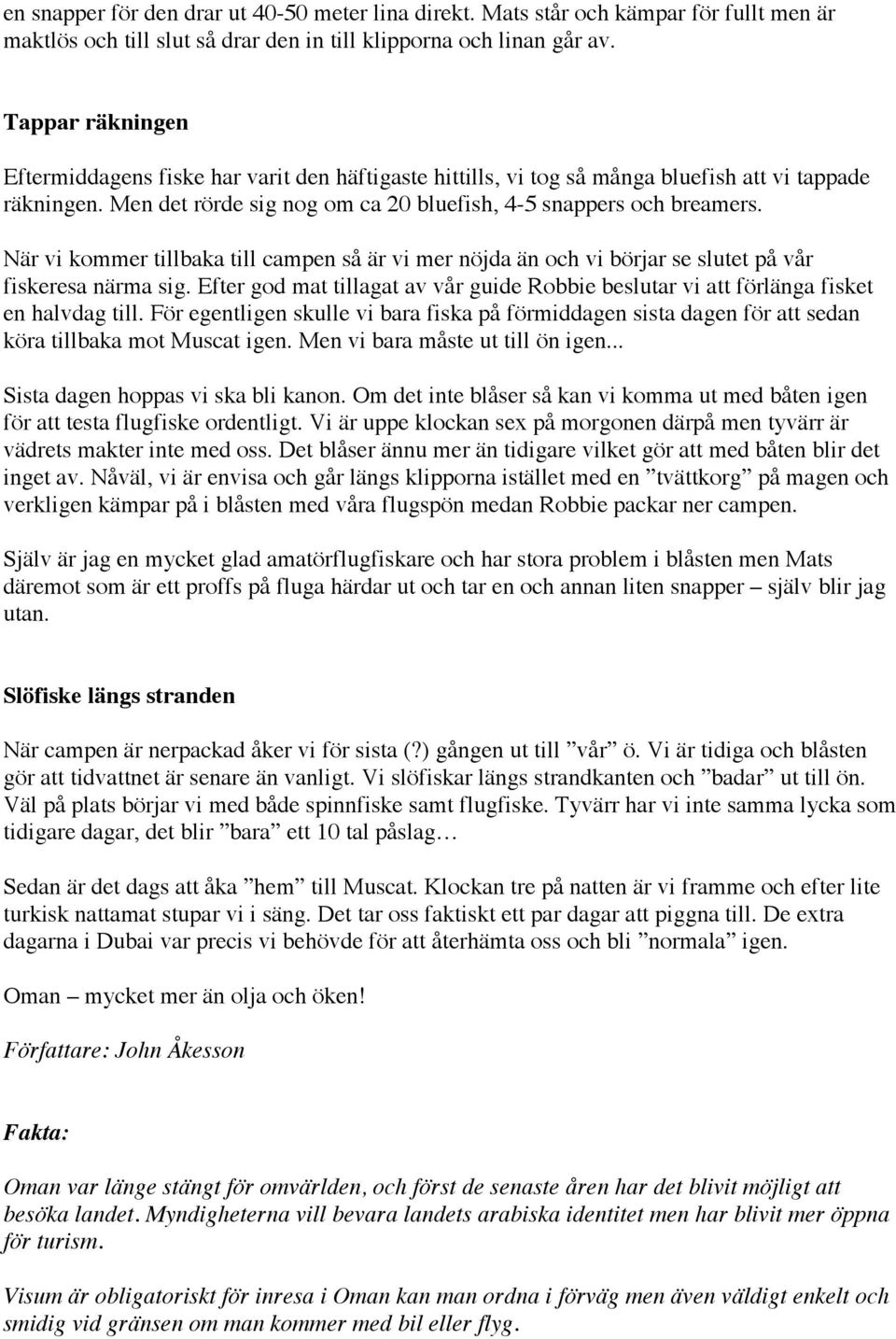 När vi kommer tillbaka till campen så är vi mer nöjda än och vi börjar se slutet på vår fiskeresa närma sig. Efter god mat tillagat av vår guide Robbie beslutar vi att förlänga fisket en halvdag till.