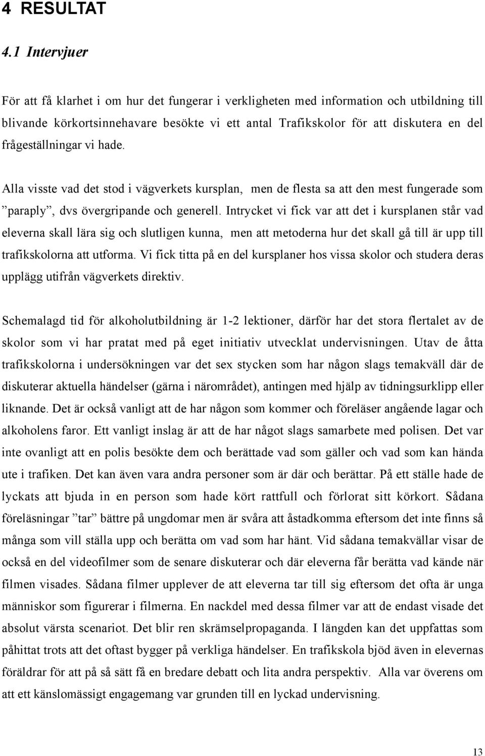 frågeställningar vi hade. Alla visste vad det stod i vägverkets kursplan, men de flesta sa att den mest fungerade som paraply, dvs övergripande och generell.