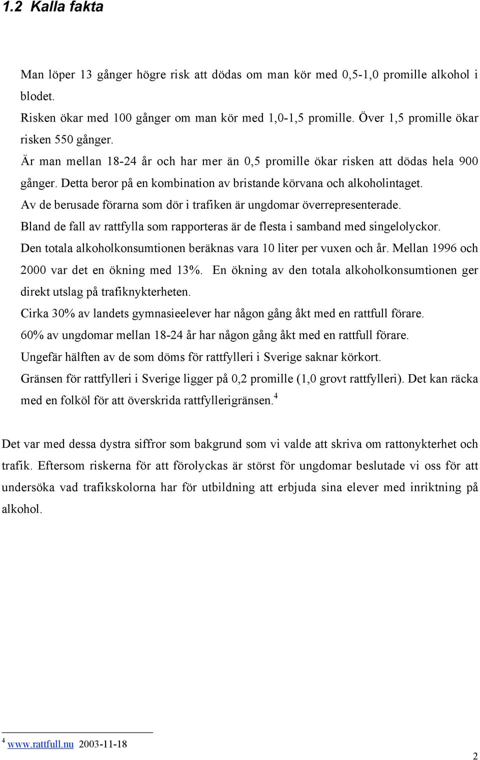 Detta beror på en kombination av bristande körvana och alkoholintaget. Av de berusade förarna som dör i trafiken är ungdomar överrepresenterade.