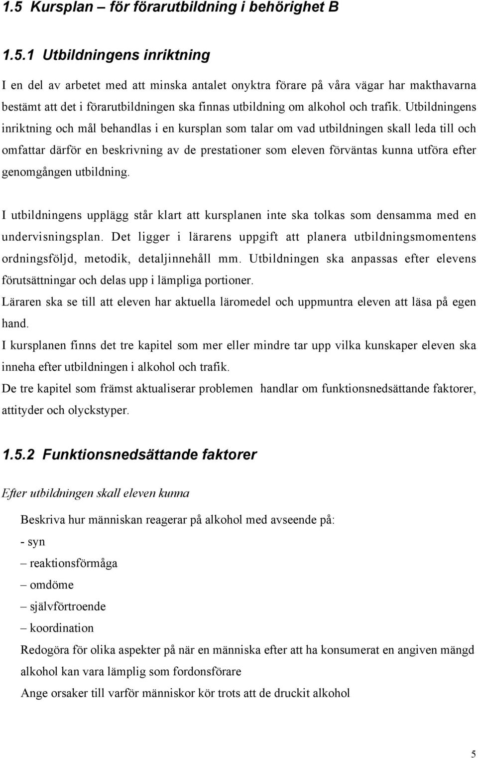 genomgången utbildning. I utbildningens upplägg står klart att kursplanen inte ska tolkas som densamma med en undervisningsplan.