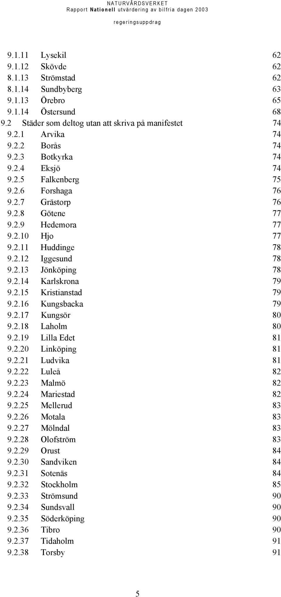 2.15 Kristianstad 79 9.2.16 Kungsbacka 79 9.2.17 Kungsör 80 9.2.18 Laholm 80 9.2.19 Lilla Edet 81 9.2.20 Linköping 81 9.2.21 Ludvika 81 9.2.22 Luleå 82 9.2.23 Malmö 82 9.2.24 Mariestad 82 9.2.25 Mellerud 83 9.