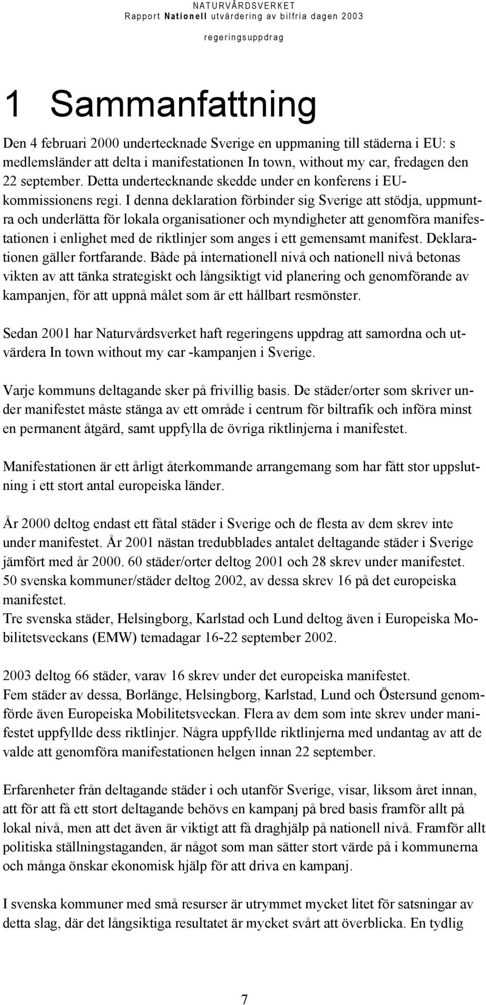 I denna deklaration förbinder sig Sverige att stödja, uppmuntra och underlätta för lokala organisationer och myndigheter att genomföra manifestationen i enlighet med de riktlinjer som anges i ett