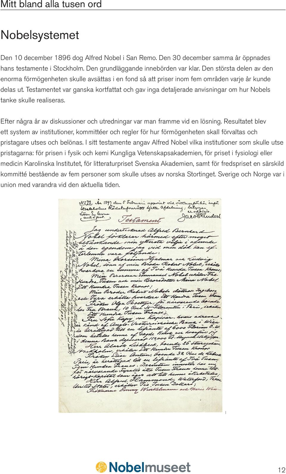 Testamentet var ganska kortfattat och gav inga detaljerade anvisningar om hur Nobels tanke skulle realiseras. Efter några år av diskussioner och utredningar var man framme vid en lösning.