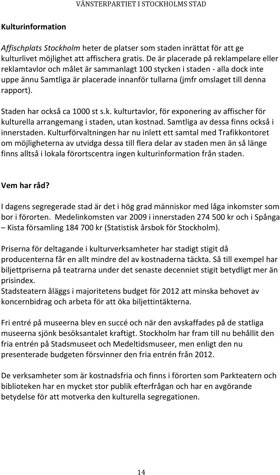 Staden har också ca 1000 st s.k. kulturtavlor, för exponering av affischer för kulturella arrangemang i staden, utan kostnad. Samtliga av dessa finns också i innerstaden.