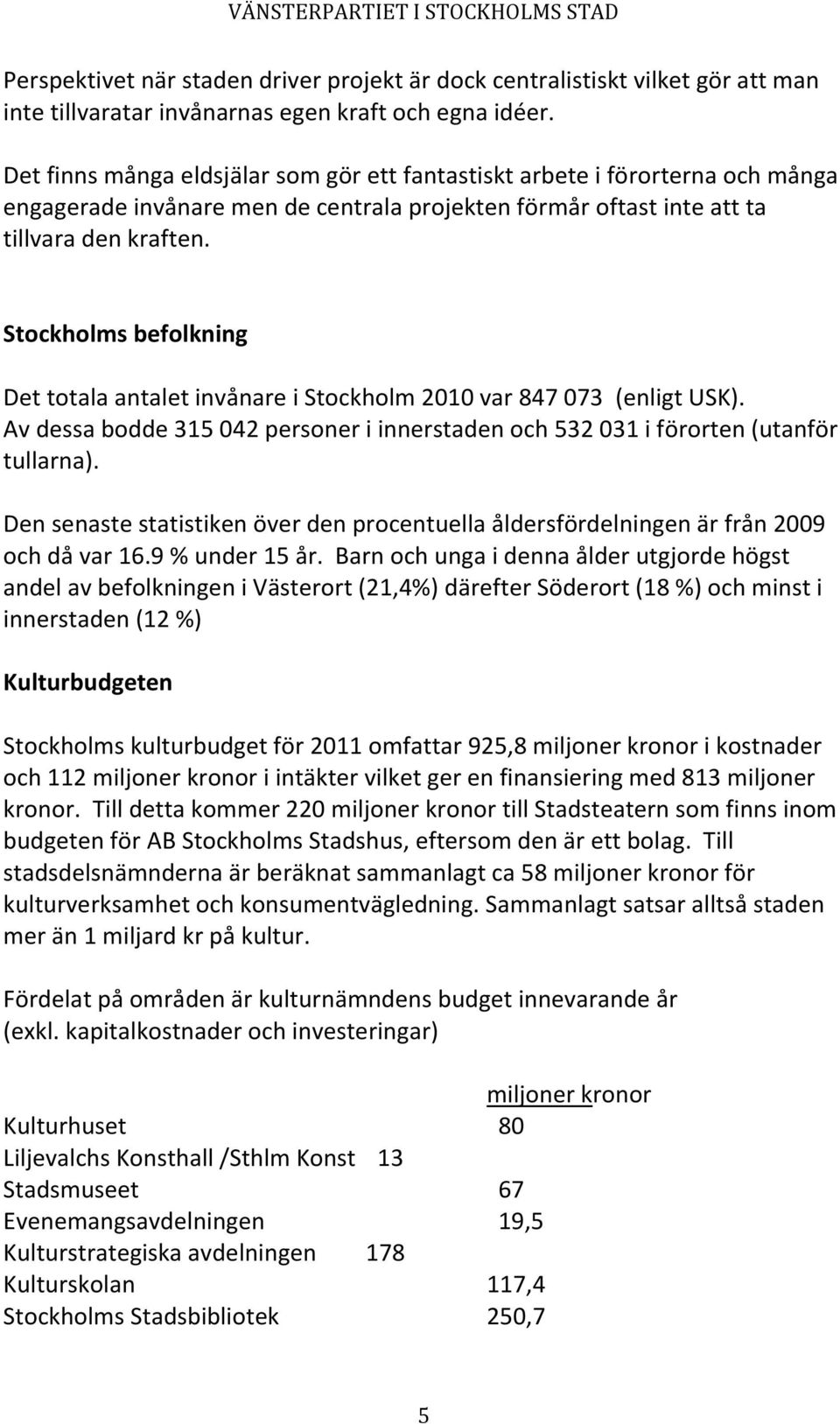 Stockholms befolkning Det totala antalet invånare i Stockholm 2010 var 847 073 (enligt USK). Av dessa bodde 315 042 personer i innerstaden och 532 031 i förorten (utanför tullarna).