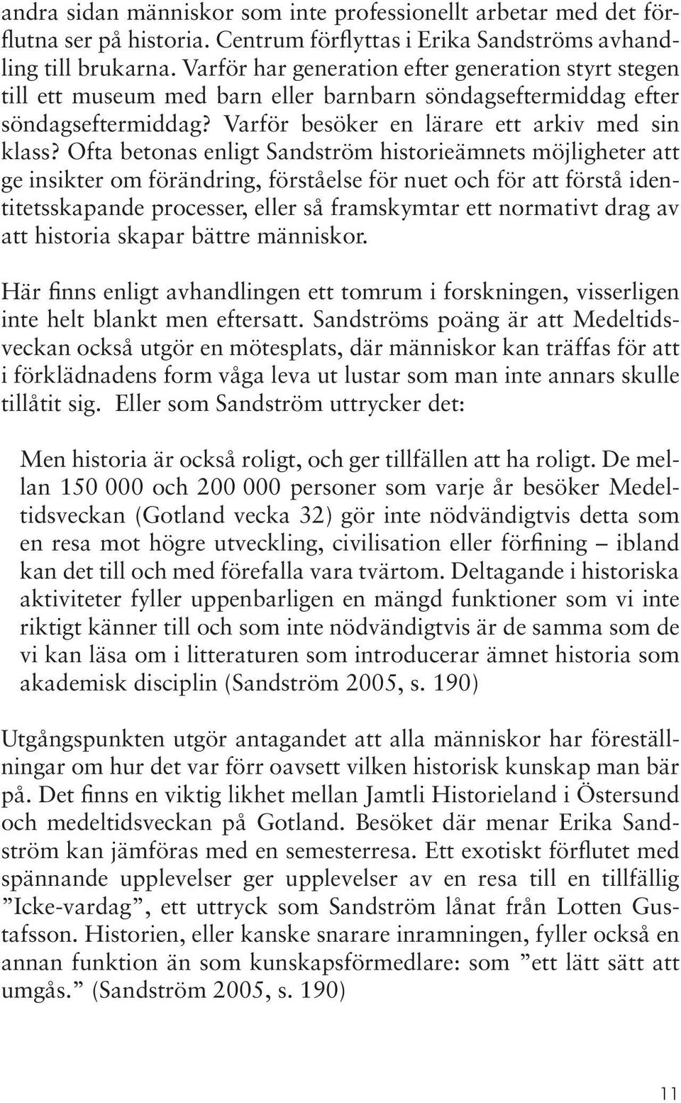 Ofta betonas enligt Sandström historieämnets möjligheter att ge insikter om förändring, förståelse för nuet och för att förstå identitetsskapande processer, eller så framskymtar ett normativt drag av