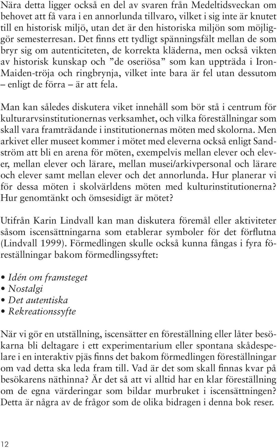 Det finns ett tydligt spänningsfält mellan de som bryr sig om autenticiteten, de korrekta kläderna, men också vikten av historisk kunskap och de oseriösa som kan uppträda i Iron- Maiden-tröja och