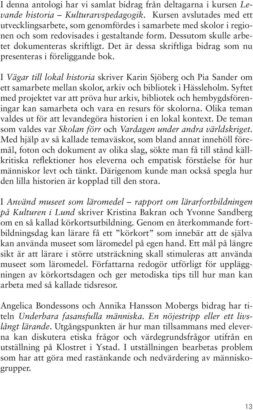 Det är dessa skriftliga bidrag som nu presenteras i föreliggande bok. I Vägar till lokal historia skriver Karin Sjöberg och Pia Sander om ett samarbete mellan skolor, arkiv och bibliotek i Hässleholm.