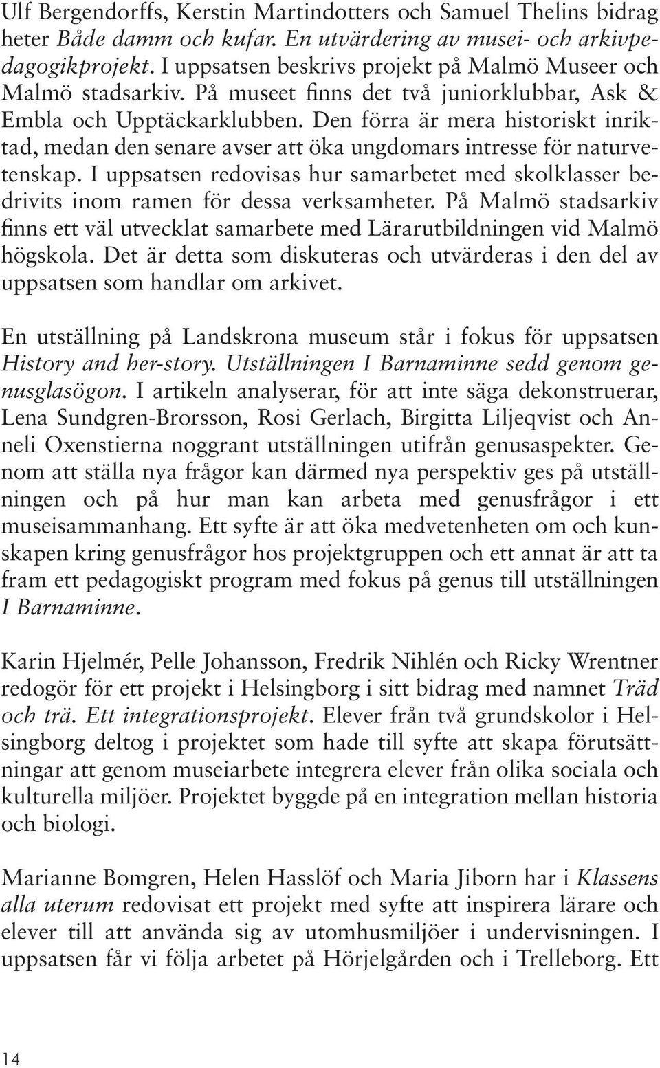 Den förra är mera historiskt inriktad, medan den senare avser att öka ungdomars intresse för naturvetenskap.