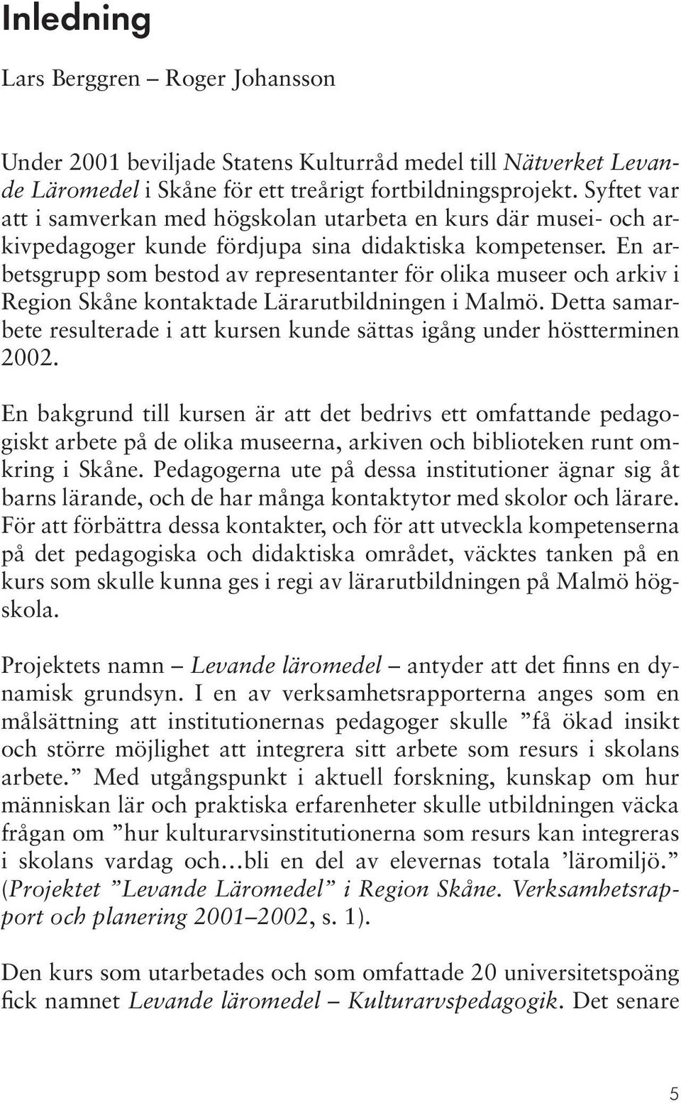 En arbetsgrupp som bestod av representanter för olika museer och arkiv i Region Skåne kontaktade Lärarutbildningen i Malmö.