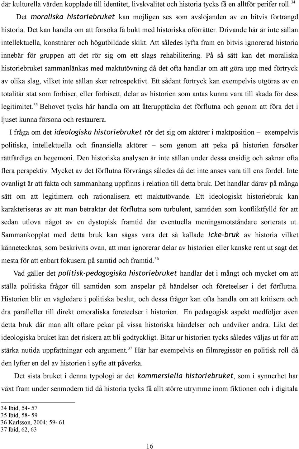 Drivande här är inte sällan intellektuella, konstnärer och högutbildade skikt. Att således lyfta fram en bitvis ignorerad historia innebär för gruppen att det rör sig om ett slags rehabilitering.