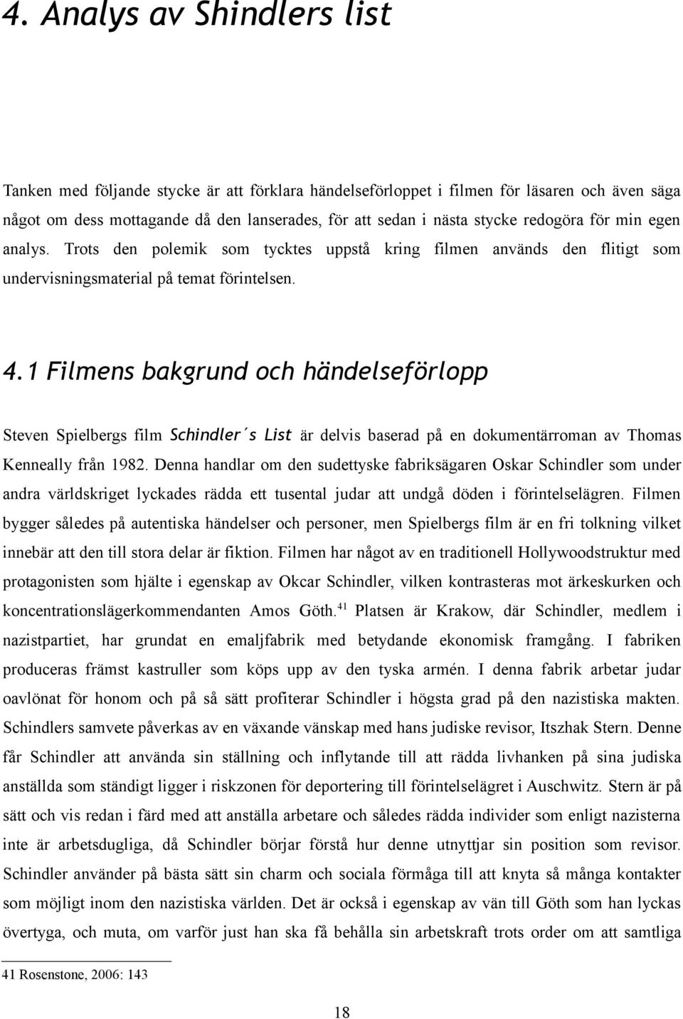 1 Filmens bakgrund och händelseförlopp Steven Spielbergs film Schindler s List är delvis baserad på en dokumentärroman av Thomas Kenneally från 1982.