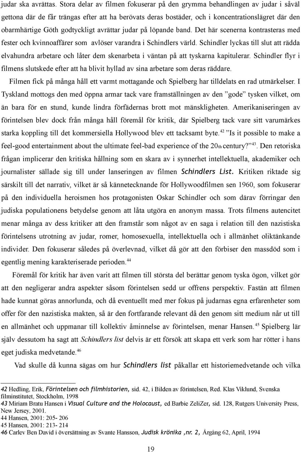 godtyckligt avrättar judar på löpande band. Det här scenerna kontrasteras med fester och kvinnoaffärer som avlöser varandra i Schindlers värld.