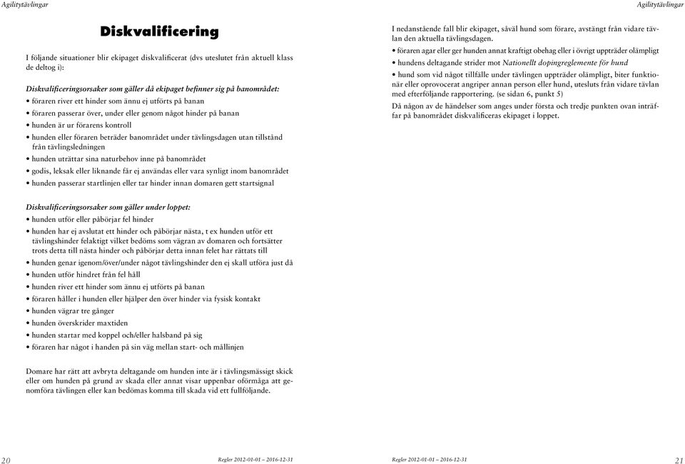 tävlingsdagen utan tillstånd från tävlingsledningen hunden uträttar sina naturbehov inne på banområdet godis, leksak eller liknande får ej användas eller vara synligt inom banområdet hunden passerar