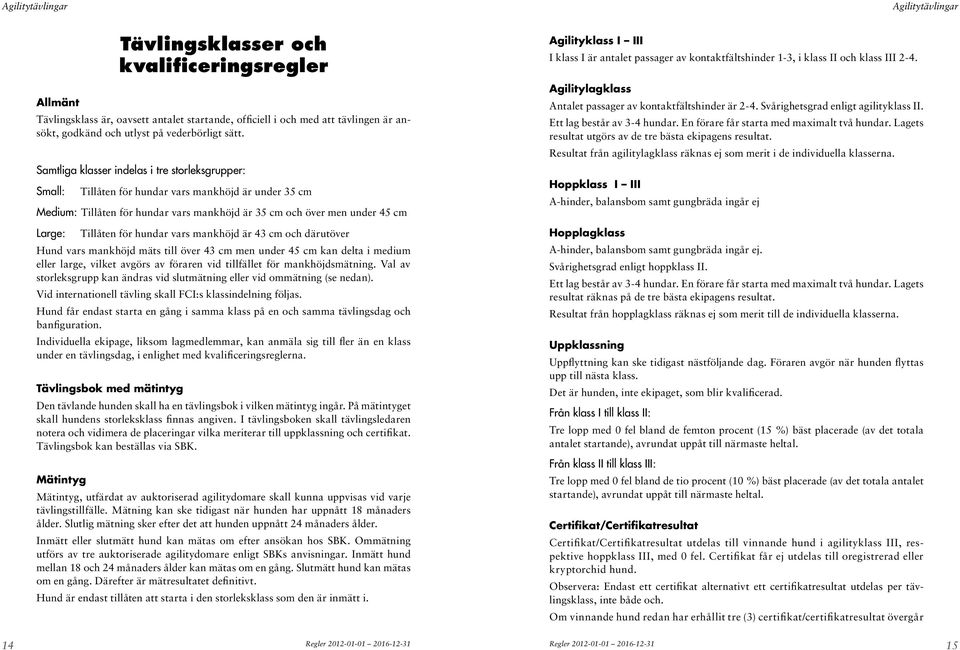 hundar vars mankhöjd är 43 cm och därutöver Hund vars mankhöjd mäts till över 43 cm men under 45 cm kan delta i medium eller large, vilket avgörs av föraren vid tillfället för mankhöjdsmätning.