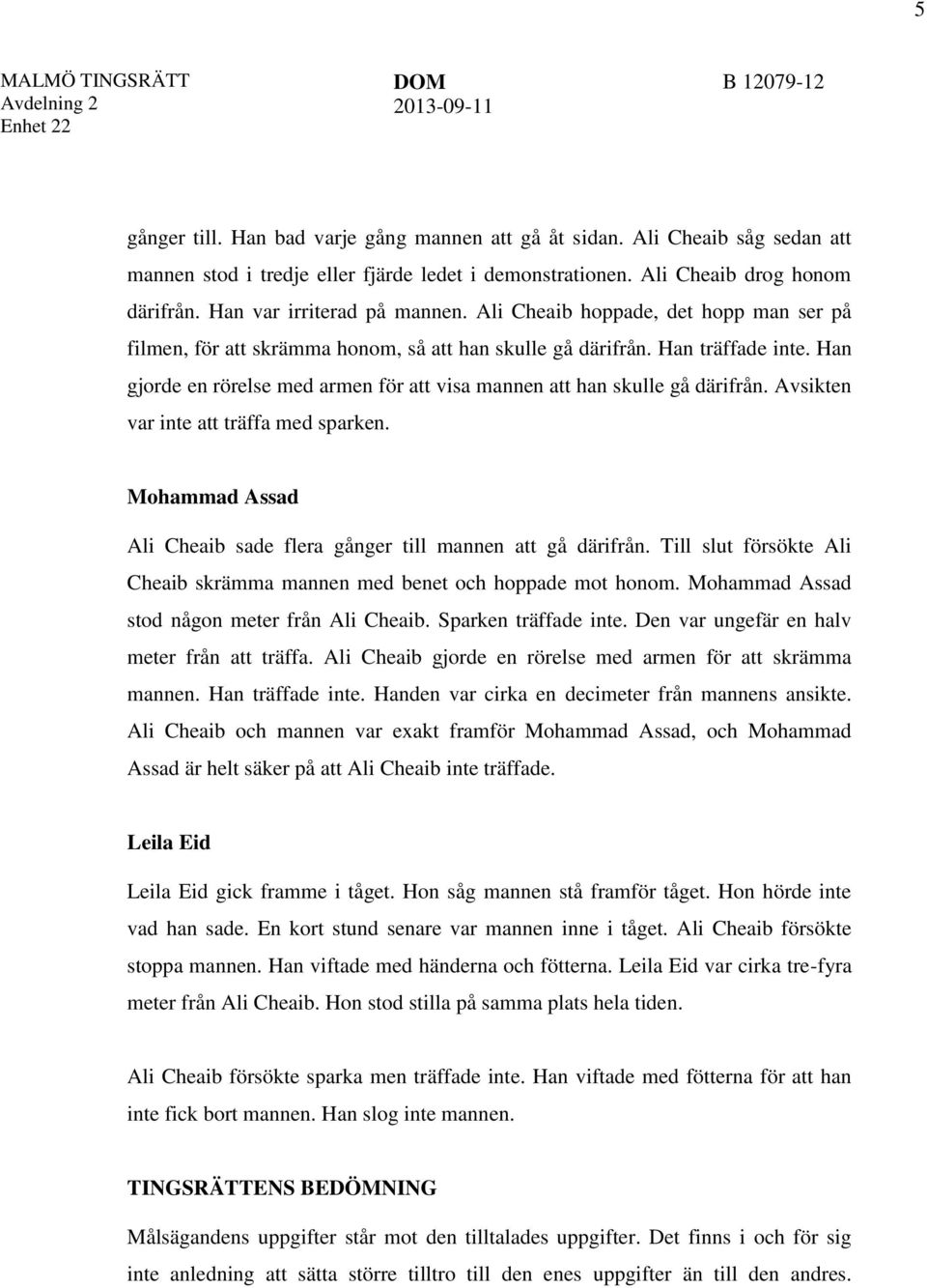 Han gjorde en rörelse med armen för att visa mannen att han skulle gå därifrån. Avsikten var inte att träffa med sparken. Mohammad Assad Ali Cheaib sade flera gånger till mannen att gå därifrån.