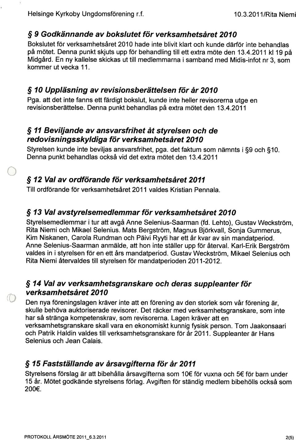 10 Uppiäsning av revisionsberätteisen för år 2010 Pga. att det inte fanns ett färdigt bokslut, kunde inte heller revisorerna utge en revisionsberättelse. Denna punkt behandlas på extra mötet den 13.4.