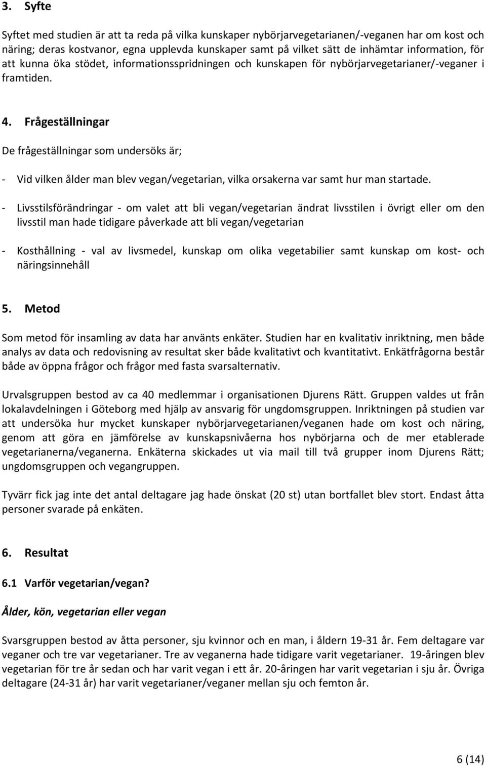 Frågeställningar De frågeställningar som undersöks är; Vid vilken ålder man blev vegan/vegetarian, vilka orsakerna var samt hur man startade.