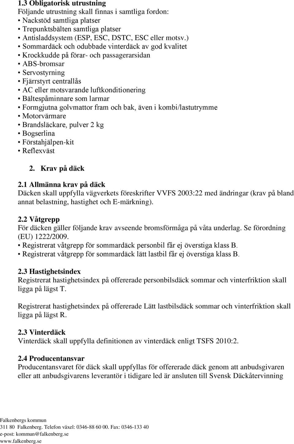 som larmar Formgjutna golvmattor fram och bak, även i kombi/lastutrymme Motorvärmare Brandsläckare, pulver 2 kg Bogserlina Förstahjälpen-kit Reflexväst 2. Krav på däck 2.