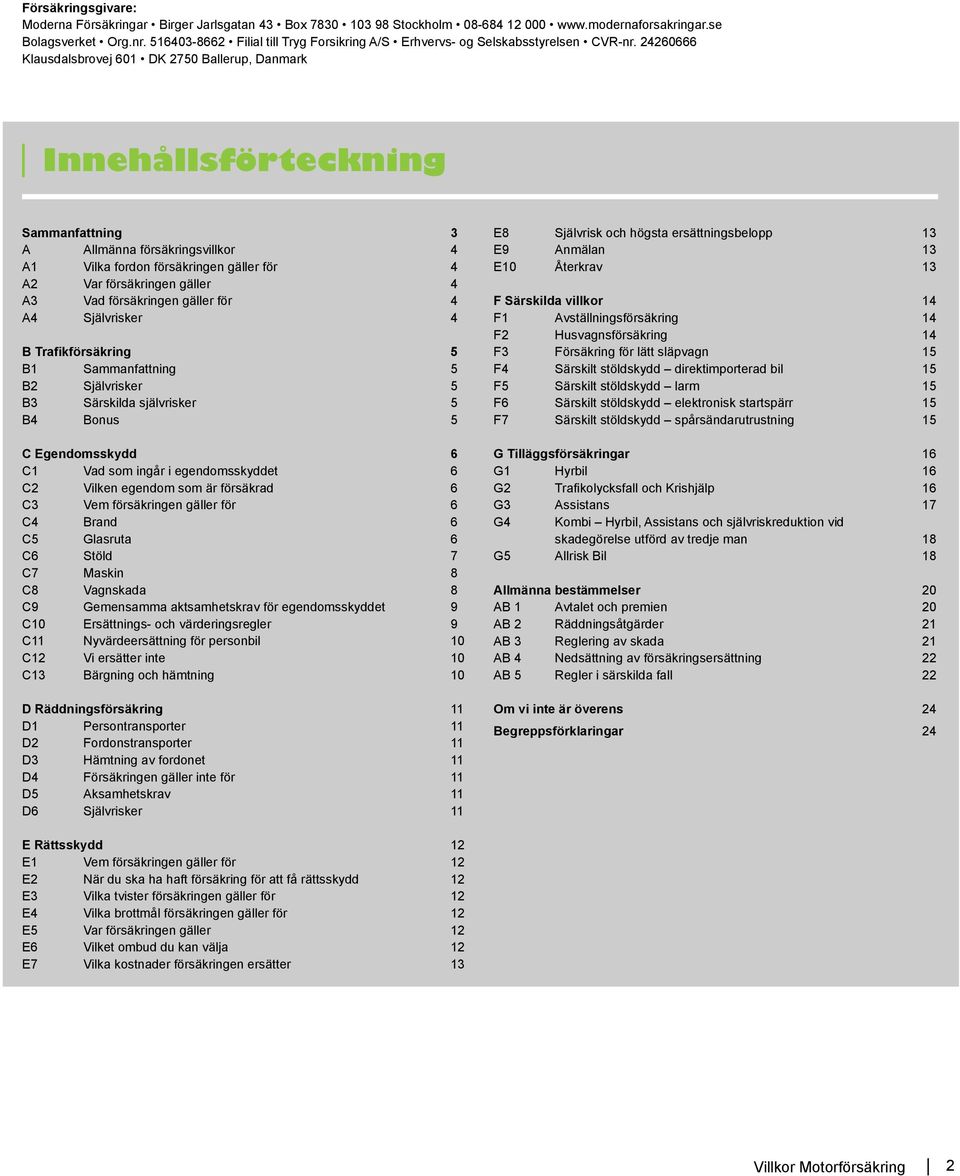 24260666 Klausdalsbrovej 601 DK 2750 Ballerup, Danmark Innehållsförteckning Sammanfattning 3 A Allmänna försäkringsvillkor 4 A1 Vilka fordon försäkringen gäller för 4 A2 Var försäkringen gäller 4 A3