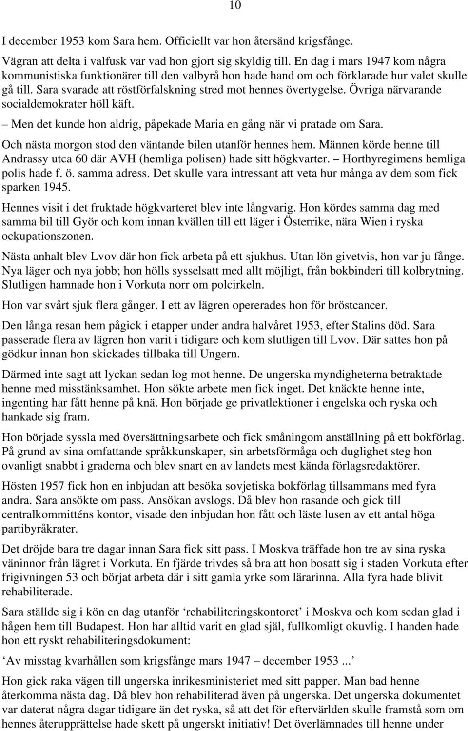 Övriga närvarande socialdemokrater höll käft. Men det kunde hon aldrig, påpekade Maria en gång när vi pratade om Sara. Och nästa morgon stod den väntande bilen utanför hennes hem.