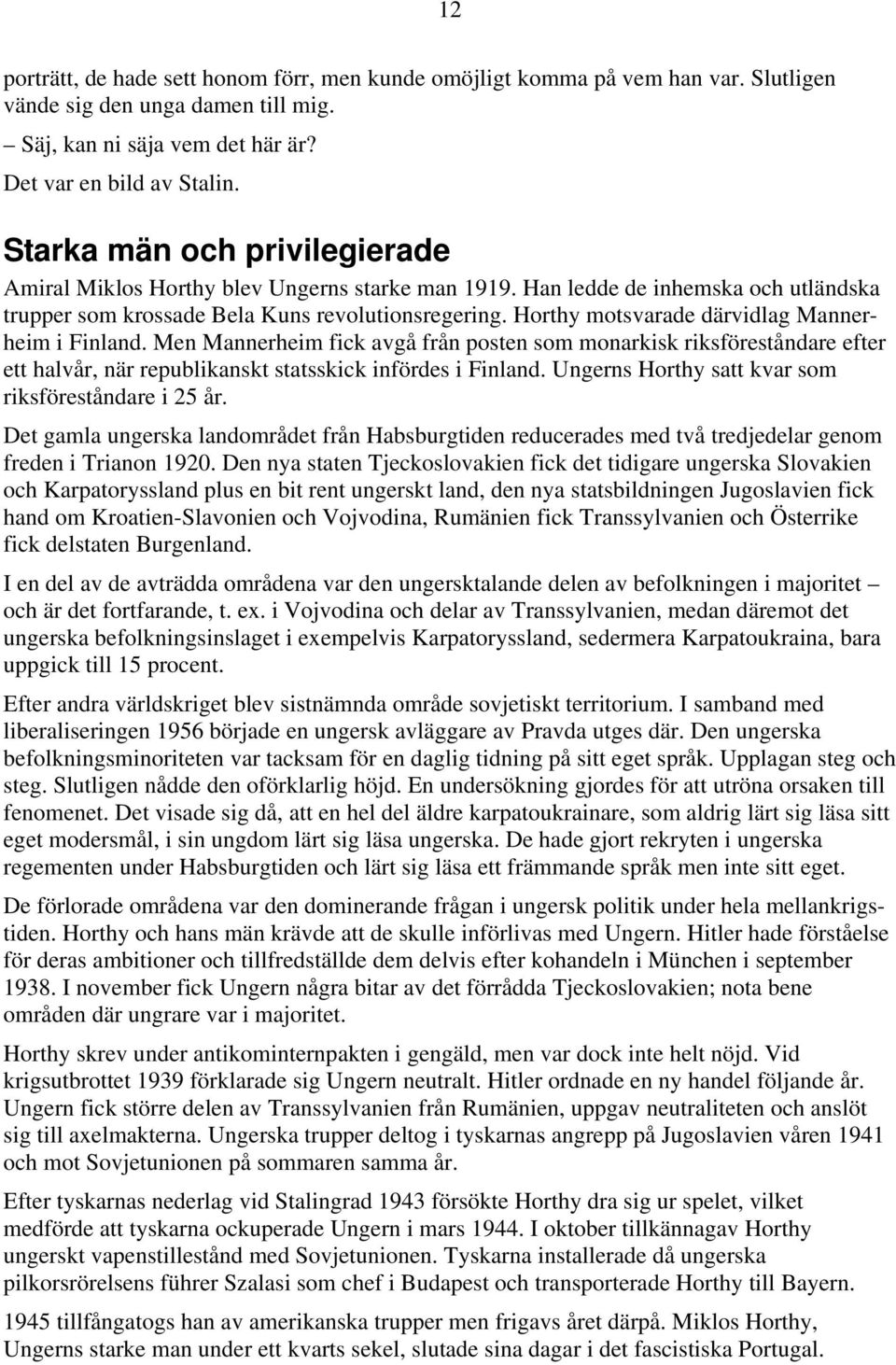 Horthy motsvarade därvidlag Mannerheim i Finland. Men Mannerheim fick avgå från posten som monarkisk riksföreståndare efter ett halvår, när republikanskt statsskick infördes i Finland.