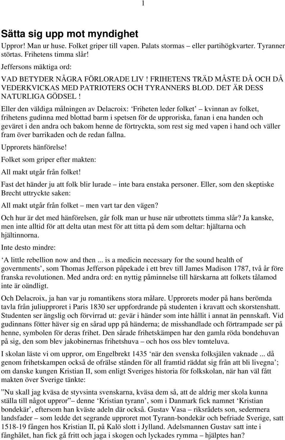 Eller den väldiga målningen av Delacroix: Friheten leder folket kvinnan av folket, frihetens gudinna med blottad barm i spetsen för de upproriska, fanan i ena handen och geväret i den andra och bakom