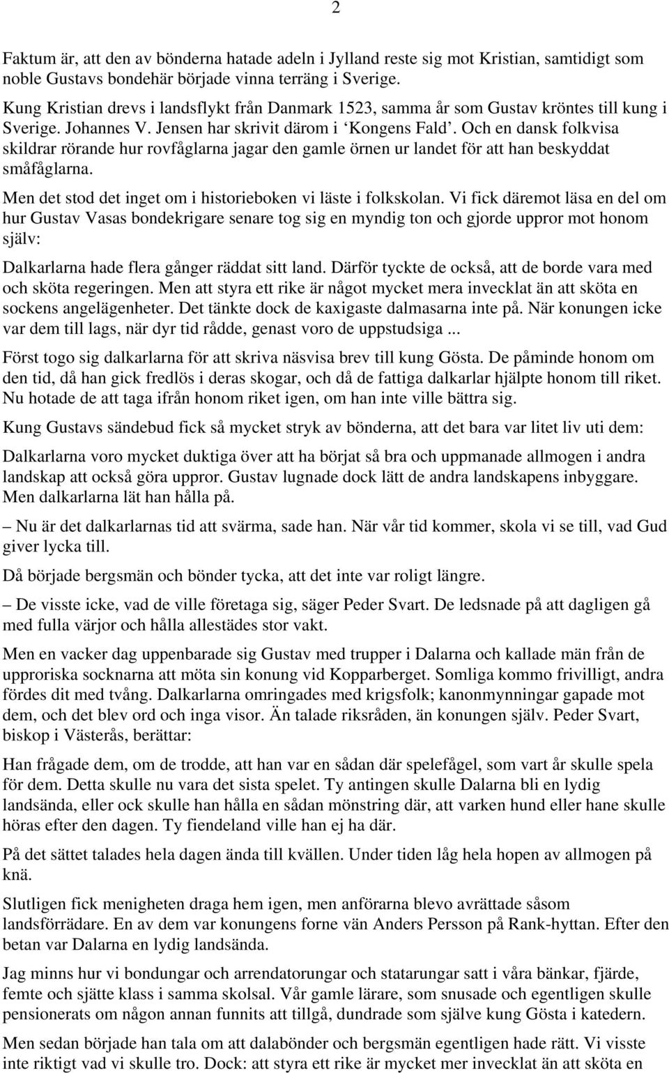 Och en dansk folkvisa skildrar rörande hur rovfåglarna jagar den gamle örnen ur landet för att han beskyddat småfåglarna. Men det stod det inget om i historieboken vi läste i folkskolan.