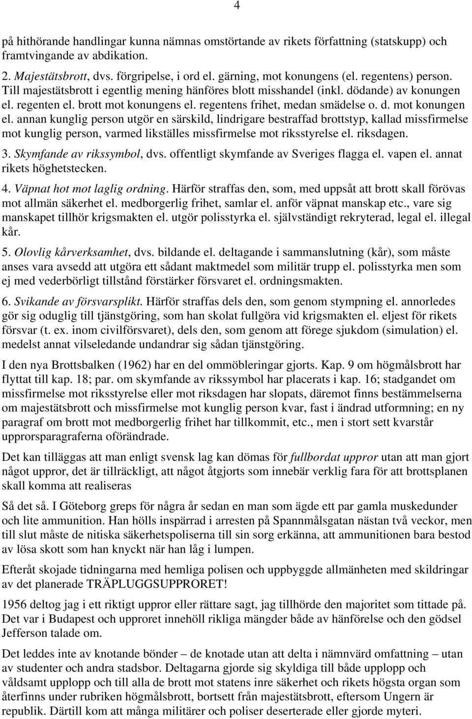 annan kunglig person utgör en särskild, lindrigare bestraffad brottstyp, kallad missfirmelse mot kunglig person, varmed likställes missfirmelse mot riksstyrelse el. riksdagen. 3.