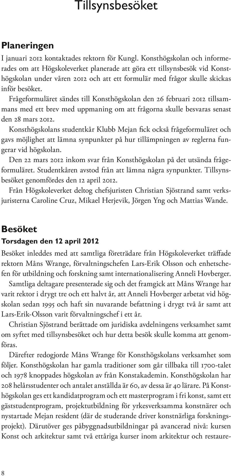 Frågeformuläret sändes till Konsthögskolan den 26 februari 2012 tillsammans med ett brev med uppmaning om att frågorna skulle besvaras senast den 28 mars 2012.